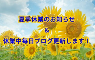 夏季休業のお知らせ＆休業中毎日ブログ更新します